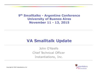 9th Smalltalks - Argentine Conference University of Buenos Aires November, 2015 VA Smalltalk Update John O’Keefe