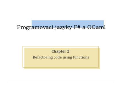 Programovací jazyky F# a OCaml  Chapter 2. Refactoring code using functions  What is “Refactoring”?