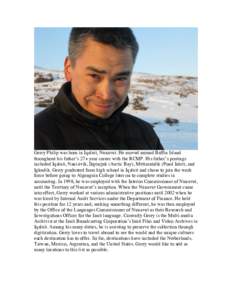 Gerry Philip was born in Iqaluit, Nunavut. He moved around Baffin Island throughout his father’s 27+ year career with the RCMP. His father’s postings included Iqaluit, Nanisivik, Ikpiarjuk (Arctic Bay), Mittimatalik 