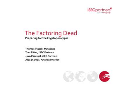 The	
  Factoring	
  Dead	
   Preparing	
  for	
  the	
  Cryptopocalypse	
   Thomas	
  Ptacek,	
  Matasano	
   Tom	
  Ritter,	
  iSEC	
  Partners	
   Javed	
  Samuel,	
  iSEC	
  Partners	
  	
  