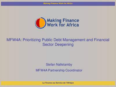 Making Finance Work for Africa  MFW4A: Prioritizing Public Debt Management and Financial Sector Deepening  Stefan Nalletamby