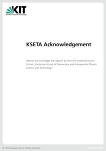 KSETA Acknowledgement [Name] acknowledges the support by the DFG-funded Doctoral School „Karlsruhe School of Elementary and Astroparticle Physics: Science and Technology“  KIT – Die Forschungsuniversität in der He