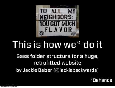 This is how we* do it Sass folder structure for a huge, retrofitted website by Jackie Balzer (@jackiebackwards) *Behance Tuesday, November 19, 13