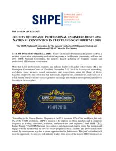 FOR IMMEDIATE RELEASE  SOCIETY OF HISPANIC PROFESSIONAL ENGINEERS HOSTS 42ND NATIONAL CONVENTION IN CLEVELAND NOVEMBER 7-11, 2018 The SHPE National Convention Is The Largest Gathering Of Hispanic Student and Professional