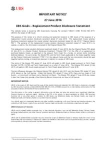 � IMPORTANT NOTICE 1 27 June 2016 UBS Goals – Replacement Product Disclosure Statement This website notice is issued by UBS Investments Australia Pty Limited (