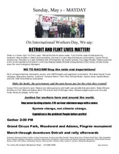 Sunday, May 1 – MAYDAY  On International Workers Day, We say: DETROIT AND FLINT LIVES MATTER! Water is a human right. Fix Flint’s pipes. Refund the bills for poison water. Fully fund the costs of lead poisoning