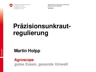 Eidgenössisches Departement für Wirtschaft, Bildung und Forschung WBF Agroscope Präzisionsunkrautregulierung Martin Holpp