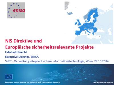 NIS Direktive und Europäische sicherheitsrelevante Projekte Udo Helmbrecht Executive Director, ENISA ViS!T - Verwaltung integriert sichere Informationstechnologie, Wien, 