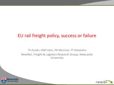 EU rail freight policy, success or failure TH Zunder, DMZ Islam, PN Mortimer, PT Aditjandra NewRail, Freight & Logistics Research Group, Newcastle University