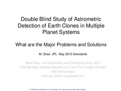 Double Blind Study of Astrometric Detection of Earth Clones in Multiple Planet Systems What are the Major Problems and Solutions M. Shao JPL May 2013 Grenobole Mike Shao, Joe Catanzarite, and Chengxing Zhai, (JPL)