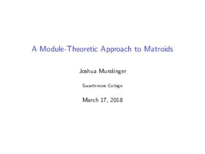 A Module-Theoretic Approach to Matroids Joshua Mundinger Swarthmore College March 17, 2018