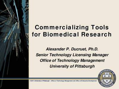 Commercializing Tools for Biomedical Research Alexander P. Ducruet, Ph.D. Senior Technology Licensing Manager Office of Technology Management University of Pittsburgh