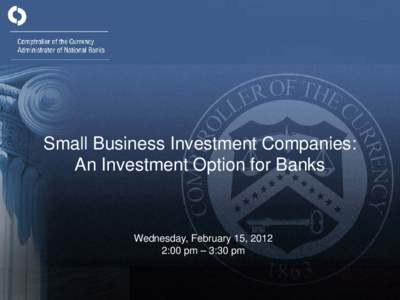 Small Business Investment Companies: An Investment Option for Banks Wednesday, February 15, 2012 2:00 pm – 3:30 pm