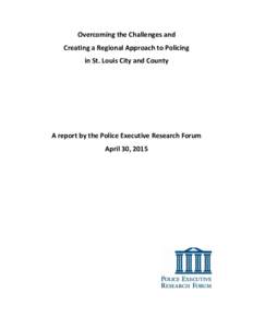 Overcoming the Challenges and Creating a Regional Approach to Policing in St. Louis City and County A report by the Police Executive Research Forum April 30, 2015