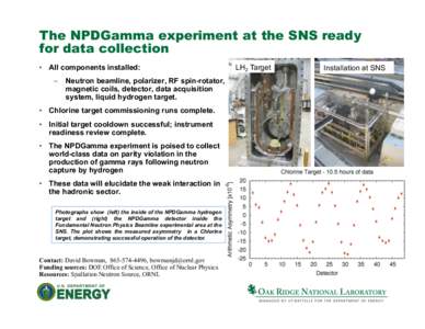The NPDGamma experiment at the SNS ready for data collection •  All components installed: –  Neutron beamline, polarizer, RF spin-rotator, magnetic coils, detector, data acquisition system, liquid hydrogen target