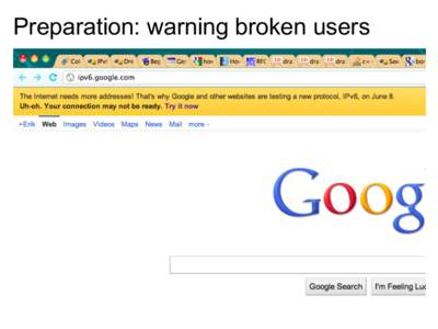 Preparation: warning broken users  Preparation: ipv6test.google.com On the day: business as usual