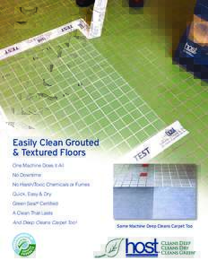 Easily Clean Grouted & Textured Floors One Machine Does it All No Downtime No Harsh/Toxic Chemicals or Fumes Quick, Easy & Dry