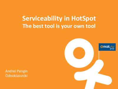 Serviceability	
  in	
  HotSpot	
   The	
  best	
  tool	
  is	
  your	
  own	
  tool	
   Andrei	
  Pangin	
   Odnoklassniki	
  