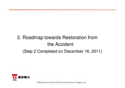 2. Roadmap towards Restoration from the Accident (Step 2 Completed on December 16, 2011) All Rights Reserved ©2011The Tokyo Electric Power Company, Inc.
