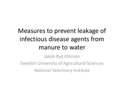 Measures to prevent leakage of infectious disease agents from manure to water Jakob Ryd Ottoson Swedish University of Agricultural Sciences National Veterinary Institute