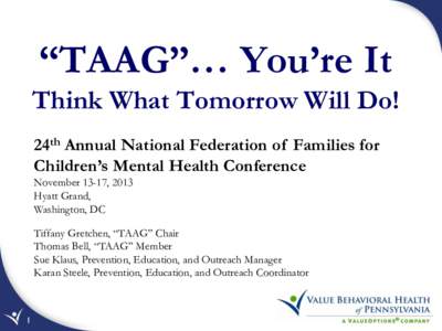 “TAAG”… You’re It Think What Tomorrow Will Do! 24th Annual National Federation of Families for Children’s Mental Health Conference November 13-17, 2013 Hyatt Grand,