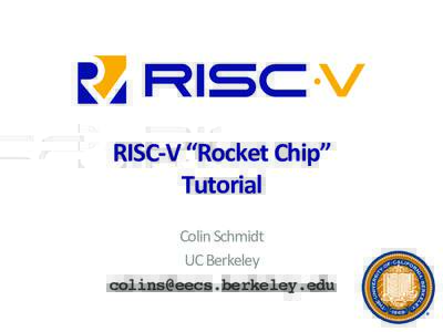 RISC-­‐V	
  “Rocket	
  Chip”	
   Tutorial	
   Colin	
  Schmidt	
   UC	
  Berkeley	
   !
