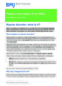 Patient information from BMJ Last published: Dec 01, 2016 Bipolar disorder: what is it? Most of us have ups and downs in our moods. But if you have bipolar disorder, your mood swings are much more extreme and disrupt you