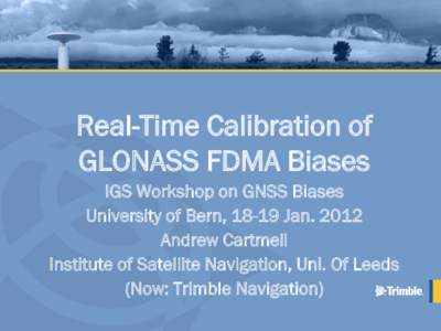 Real-Time Calibration of GLONASS FDMA Biases IGS Workshop on GNSS Biases University of Bern, 18-19 Jan[removed]Andrew Cartmell Institute of Satellite Navigation, Uni. Of Leeds