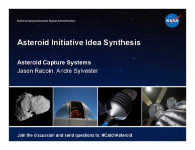 Asteroid Initiative Idea Synthesis Asteroid Capture Systems Jasen Raboin, Andre Sylvester Join the discussion and send questions to: #CatchAsteroid