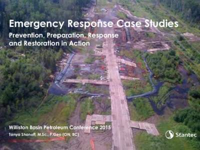 Emergency Response Case Studies Prevention, Preparation, Response and Restoration in Action Williston Basin Petroleum Conference 2015 Tanya Shanoff, M.Sc., P.Geo (ON, BC)