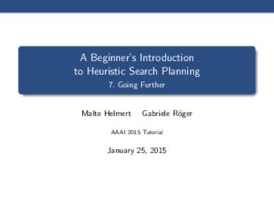 A Beginner’s Introduction to Heuristic Search Planning 7. Going Further Malte Helmert
