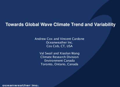 Towards Global Wave Climate Trend and Variability Andrew Cox and Vincent Cardone Oceanweather Inc. Cos Cob, CT, USA Val Swail and Xiaolan Wang Climate Research Division