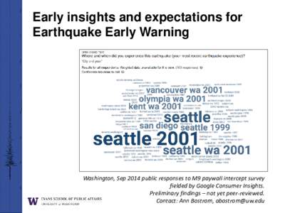 Early insights and expectations for Earthquake Early Warning Washington, Sep 2014 public responses to M9 paywall intercept survey fielded by Google Consumer Insights. Preliminary findings – not yet peer-reviewed.