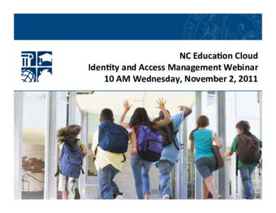 NC	
  Educa)on	
  Cloud	
   Iden)ty	
  and	
  Access	
  Management	
  Webinar	
   10	
  AM	
  Wednesday,	
  November	
  2,	
  2011	
   1	
  
