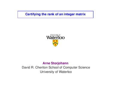 Certifying the rank of an integer matrix  Arne Storjohann David R. Cheriton School of Computer Science University of Waterloo