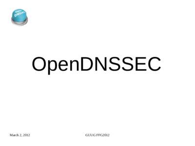 OpenDNSSEC  March 2, 2012 GUUG FFG2012
