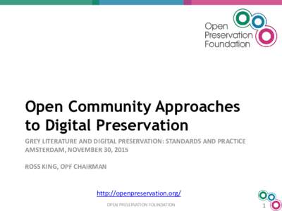 Open Community Approaches to Digital Preservation GREY LITERATURE AND DIGITAL PRESERVATION: STANDARDS AND PRACTICE AMSTERDAM, NOVEMBER 30, 2015 ROSS KING, OPF CHAIRMAN