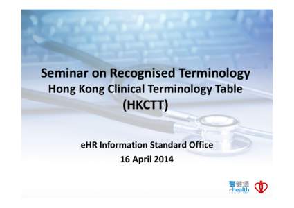 Seminar on Recognised Terminology Hong Kong Clinical Terminology Table (HKCTT) eHR Information Standard Office 16 April 2014