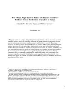 Peer Effects, Pupil-Teacher Ratios, and Teacher Incentives: Evidence from a Randomized Evaluation in Kenya Esther Duflo 1 , Pascaline Dupas 2 , and Michael Kremer 3, 4 14 September 2007