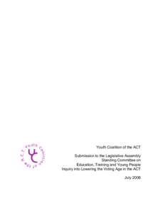 Youth Coalition of the ACT Submission to the Legislative Assembly Standing Committee on Education, Training and Young People Inquiry into Lowering the Voting Age in the ACT July 2006