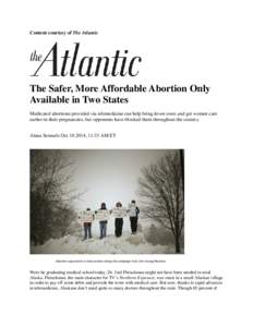 Content courtesy of The Atlantic  The Safer, More Affordable Abortion Only Available in Two States Medicated abortions provided via telemedicine can help bring down costs and get women care earlier in their pregnancies, 