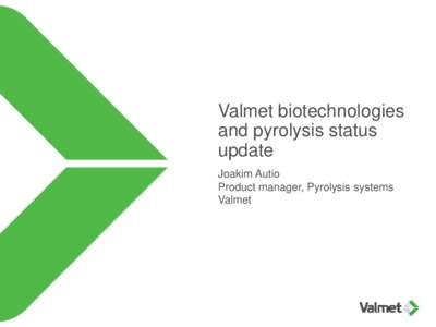 Valmet biotechnologies and pyrolysis status update Joakim Autio Product manager, Pyrolysis systems Valmet