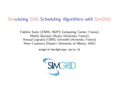 Simulating DAG Scheduling Algorithms with SimDAG Fr´ed´eric Suter (CNRS, IN2P3 Computing Center, France) Martin Quinson (Nancy University, France) Arnaud Legrand (CNRS, Grenoble University, France) Henri Casanova (Hawa