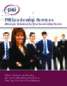 PSI Leadership Services Strategic Solutions for Your Leadership Needs Select, Promote, & Develop the Leadership Talent Needed to Drive the Growth of Your Business