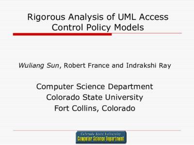 Rigorous Analysis of UML Access Control Policy Models Wuliang Sun, Robert France and Indrakshi Ray  Computer Science Department