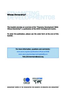 FINANCING DEVELOPMENT08 Whose Ownership? This booklet provides an overview of the “Financing Development 2008: Whose Ownership?”, a publication of the OECD Development Centre.