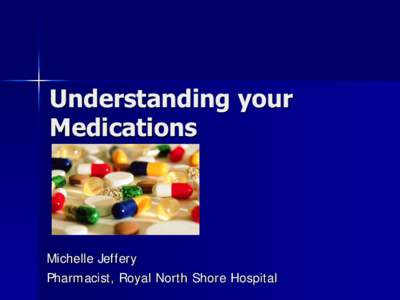 Understanding your Medications Michelle Jeffery Pharmacist, Royal North Shore Hospital