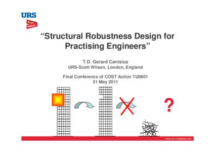 “Structural Robustness Design for Practising Engineers” T.D. Gerard Canisius URS-Scott Wilson, London, England Final Conference of COST Action TU0601 31 May 2011