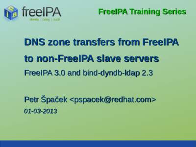 FreeIPA Training Series  DNS zone transfers from FreeIPA to non-FreeIPA slave servers FreeIPA 3.0 and bind-dyndb-ldap 2.3 Petr Špaček <>
