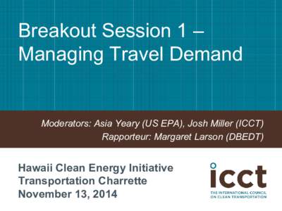Breakout Session 1 – Managing Travel Demand Moderators: Asia Yeary (US EPA), Josh Miller (ICCT) Rapporteur: Margaret Larson (DBEDT)
